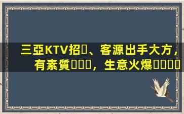 三亞KTV招、客源出手大方，有素質，生意火爆，